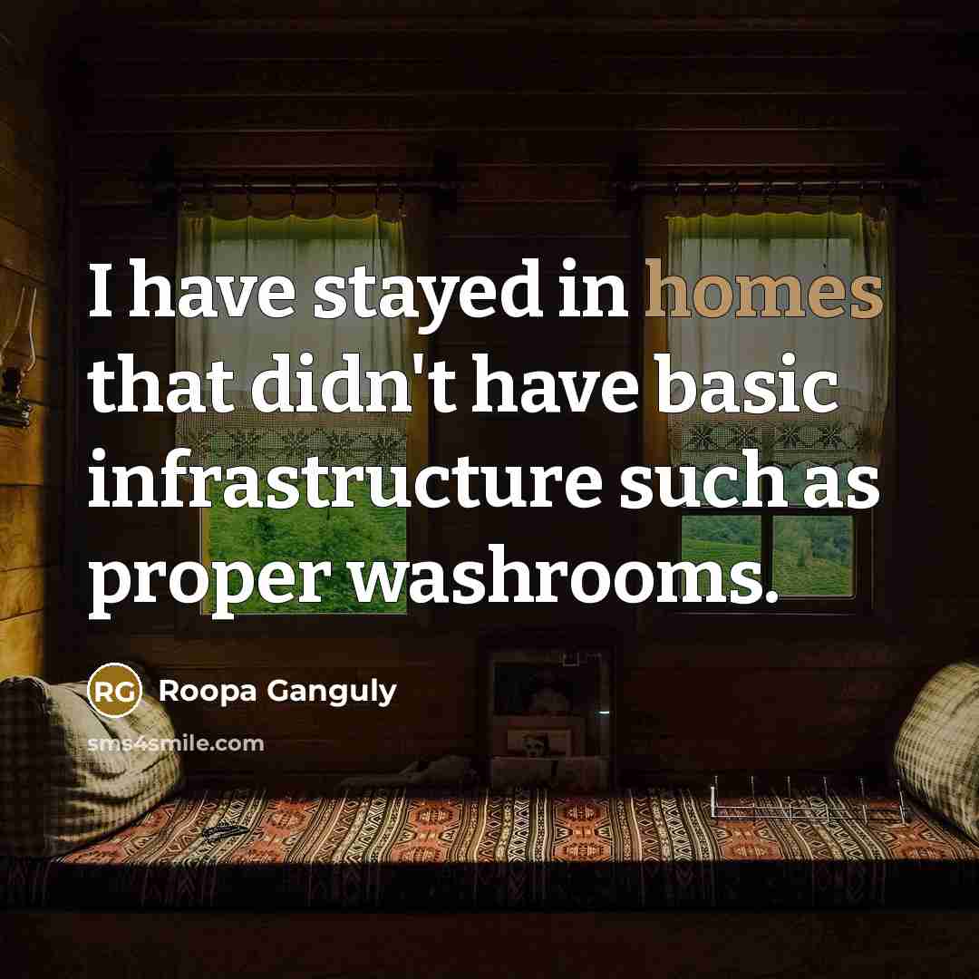 “I have stayed in homes that didn't have basic infrastructure such as proper washrooms.” quote by Roopa Ganguly