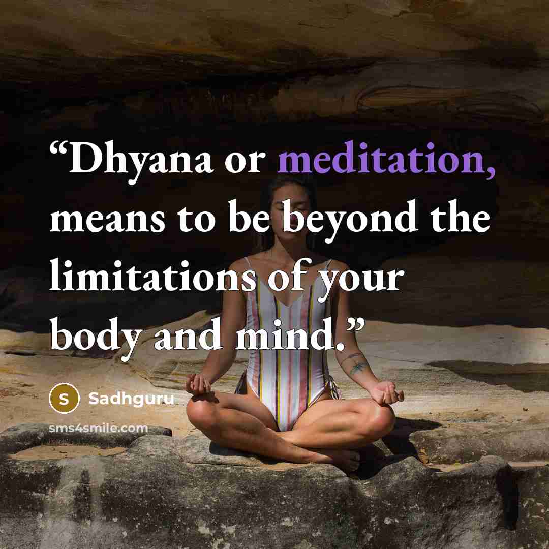 “Dhyana or meditation, means to be beyond the limitations of your body and mind.” quote by Sadhguru