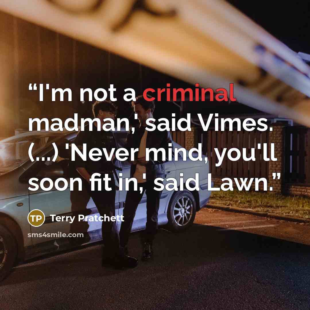 “I'm not a criminal madman,' said Vimes. (...) 'Never mind, you'll soon fit in,' said Lawn.” quote by Terry Pratchett