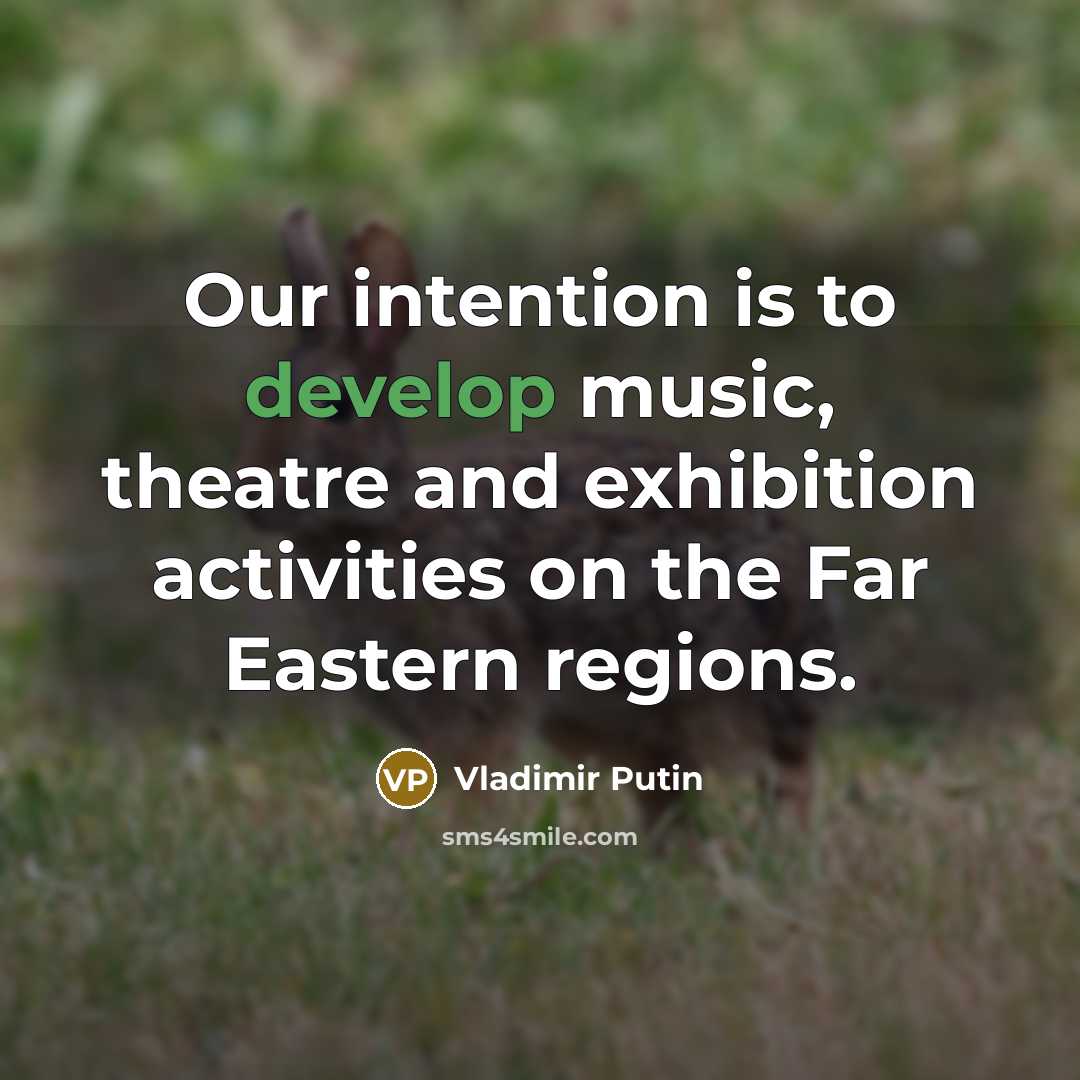 “Our intention is to develop music, theatre and exhibition activities on the Far Eastern regions.” quote by Vladimir Putin
