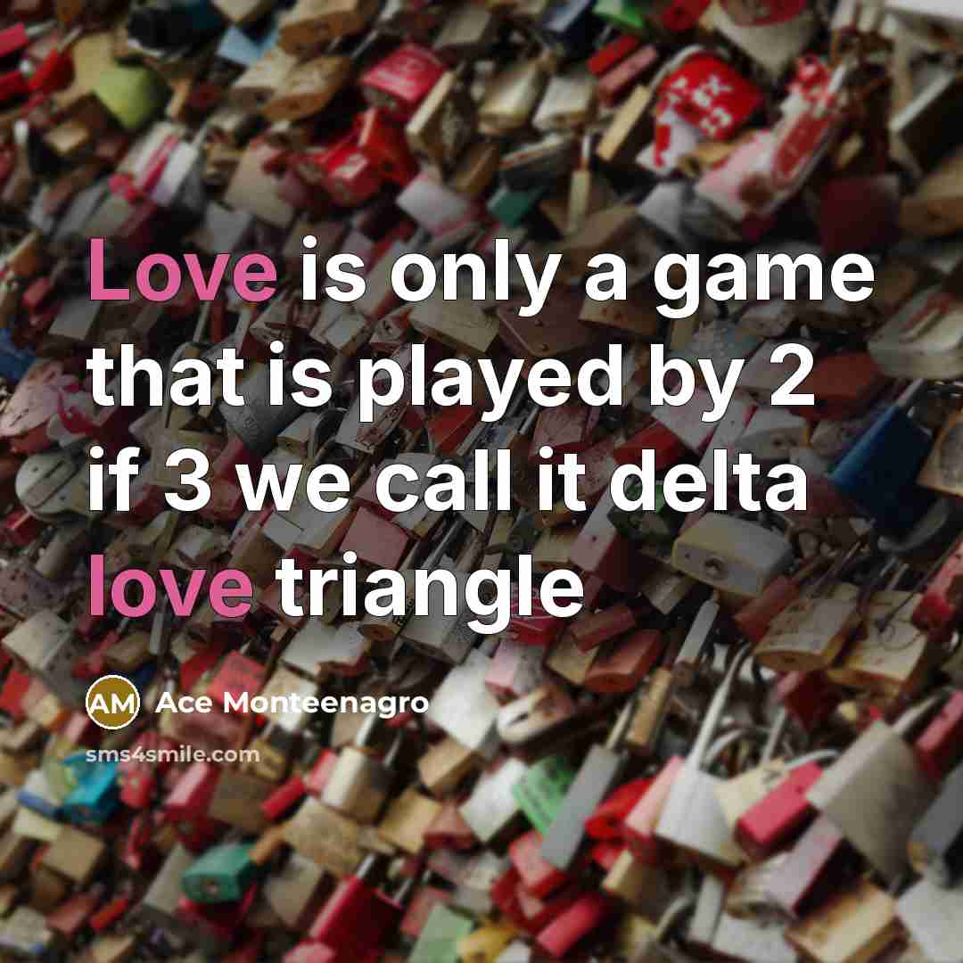 “Love is only a game that is played by 2 if 3 we call it delta love triangle” quote by Ace Monteenagro