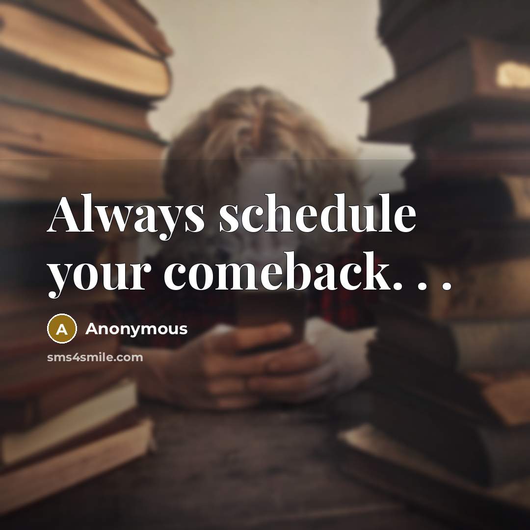 “Always schedule your comeback. . .” quote by Anonymous