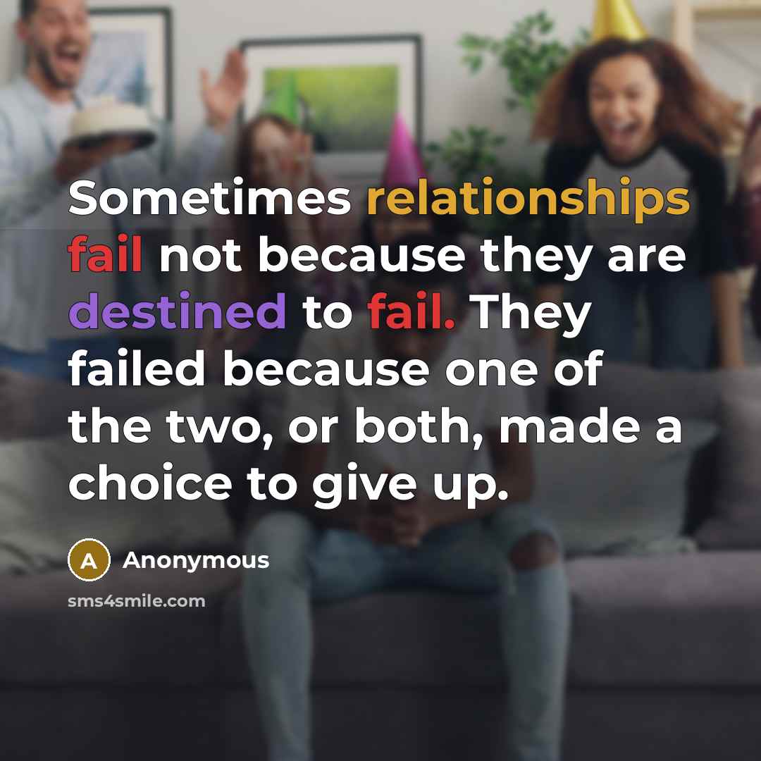 “Sometimes relationships fail not because they are destined to fail. They failed because one of the two, or both, made a choice to give up.” quote by Anonymous