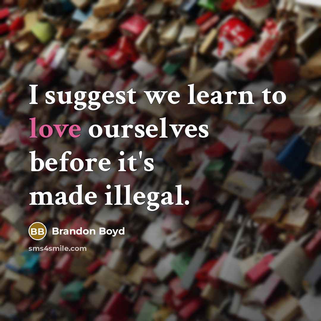 “I suggest we learn to love ourselves before it's made illegal.” quote by Brandon Boyd
