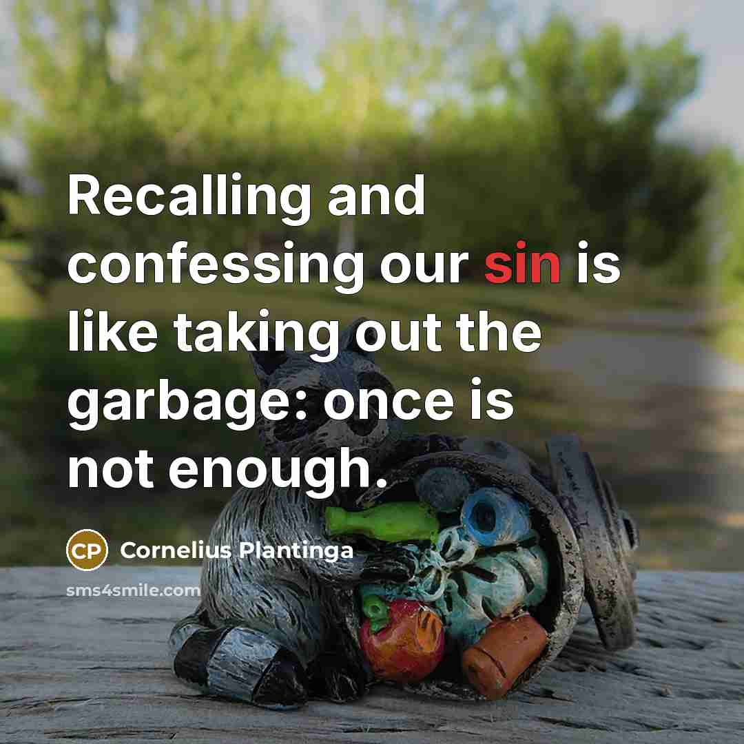 “Recalling and confessing our sin is like taking out the garbage: once is not enough.” quote by Cornelius Plantinga