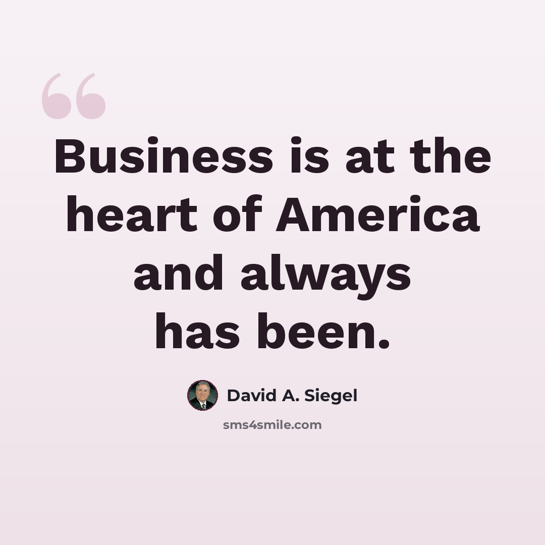 “Business is at the heart of America and always has been.” quote by David A. Siegel