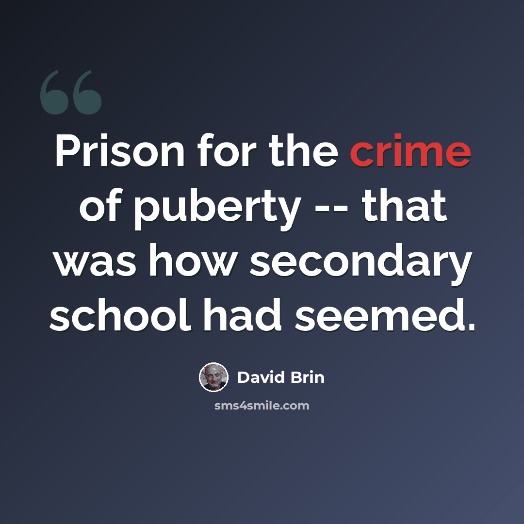 “Prison for the crime of puberty -- that was how secondary school had seemed.” quote by David Brin
