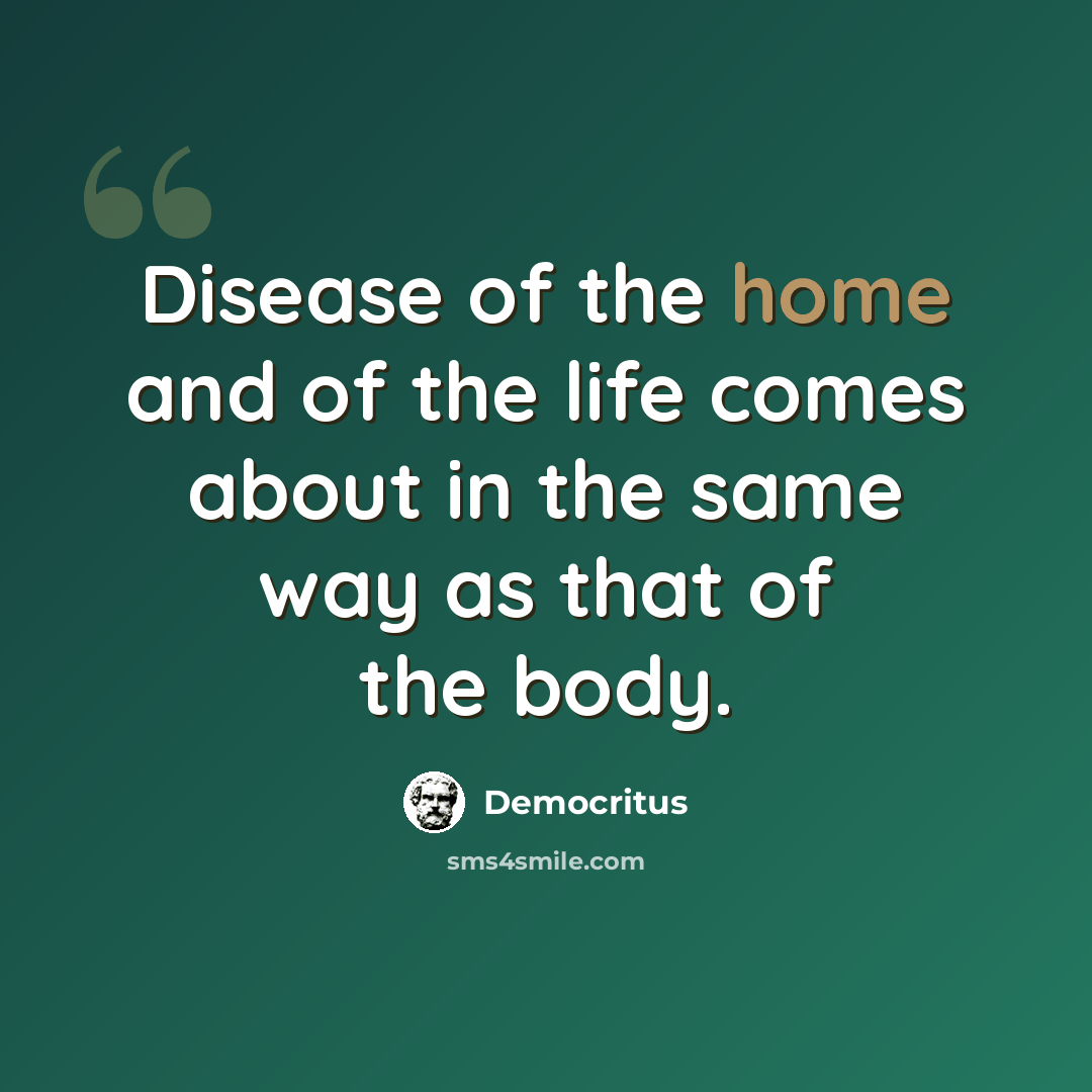 “Disease of the home and of the life comes about in the same way as that of the body.” quote by Democritus