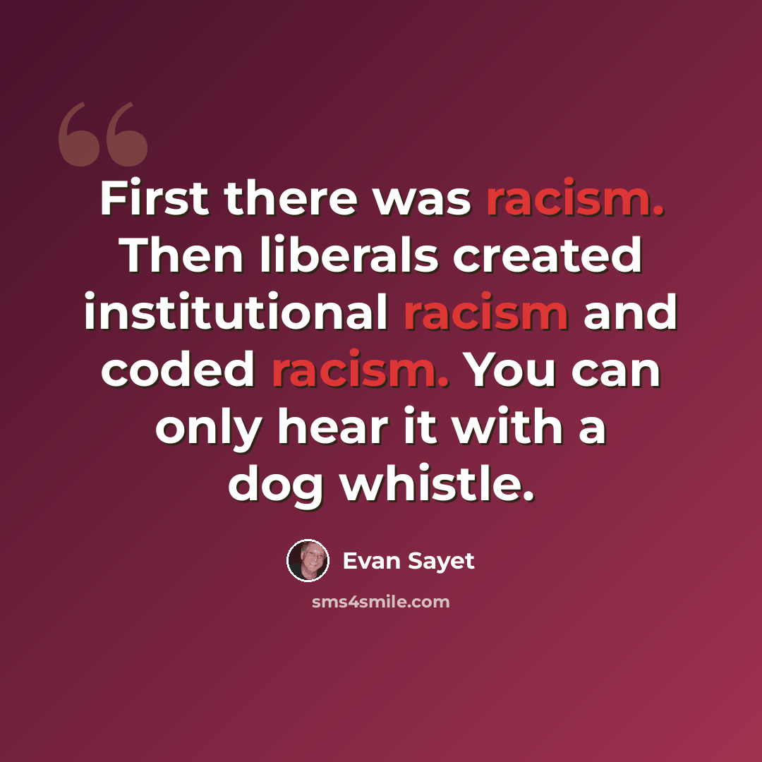 “First there was racism. Then liberals created institutional racism and coded racism. You can only hear it with a dog whistle.” quote by Evan Sayet