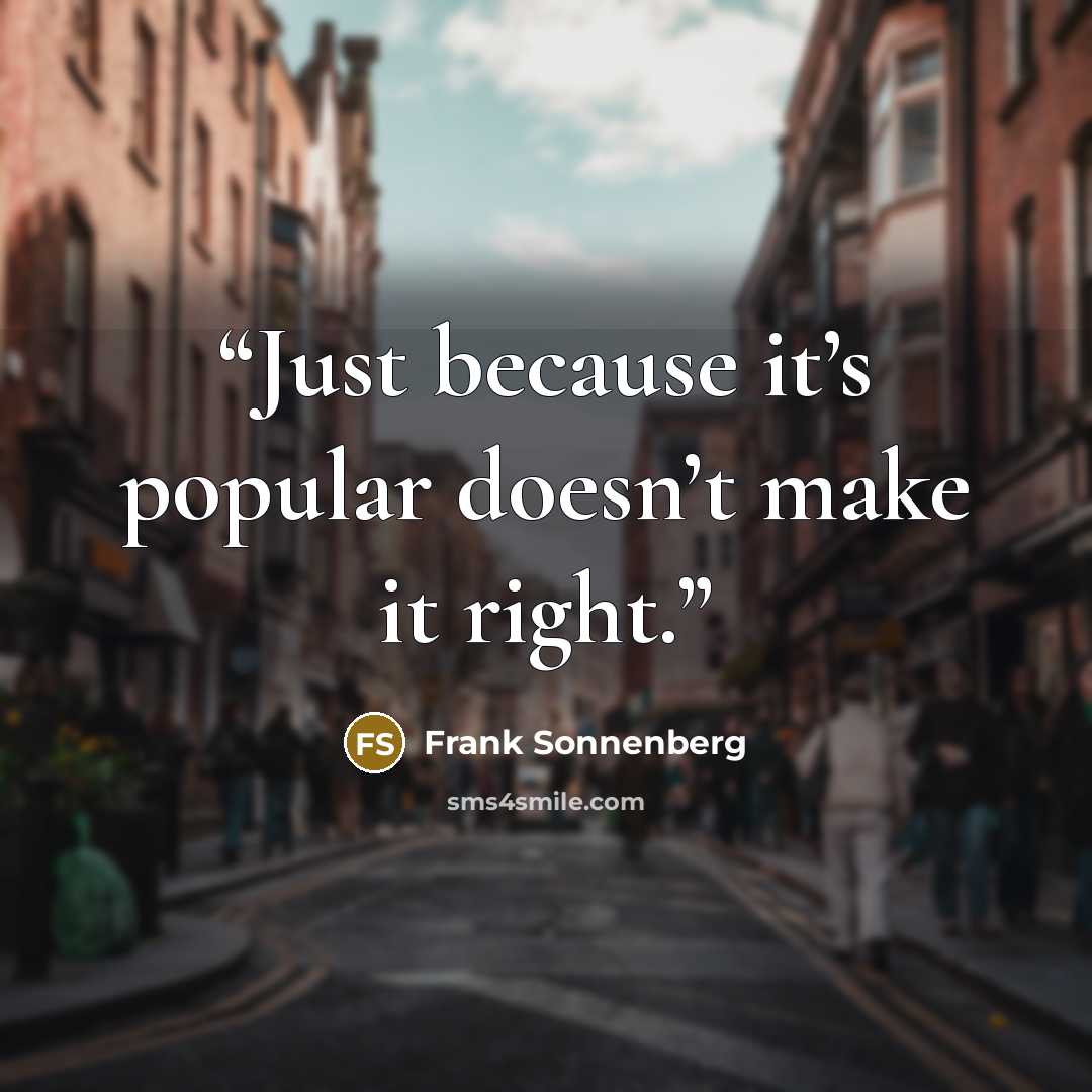 “Just because it’s popular doesn’t make it right.” quote by Frank Sonnenberg