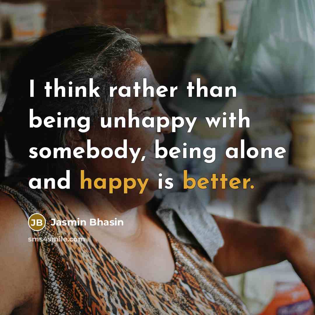 “I think rather than being unhappy with somebody, being alone and happy is better.” quote by Jasmin Bhasin