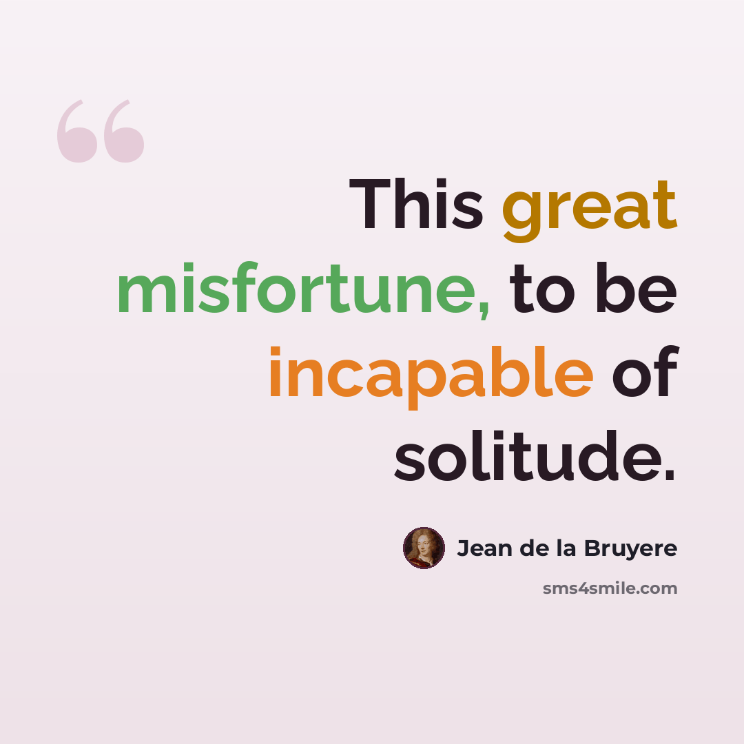 “This great misfortune, to be incapable of solitude.” quote by Jean de la Bruyere