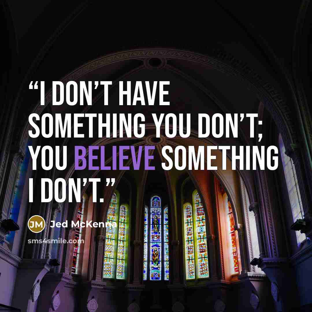 “I don’t have something you don’t; you believe something I don’t.” quote by Jed McKenna