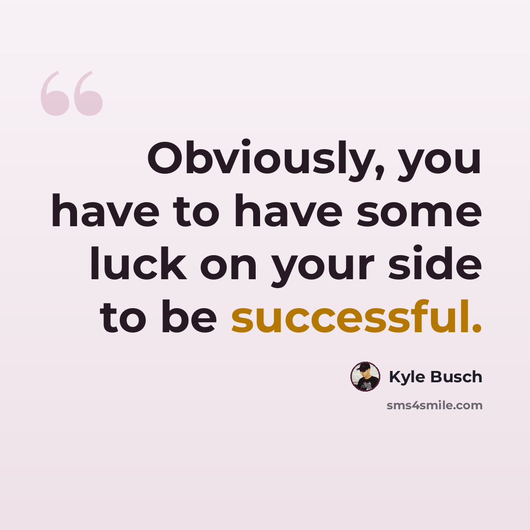 “Obviously, you have to have some luck on your side to be successful.” quote by Kyle Busch
