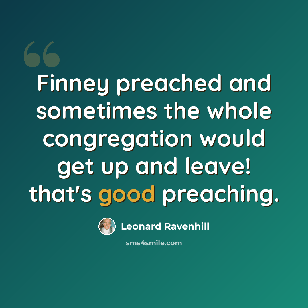 “Finney preached and sometimes the whole congregation would get up and leave! that's good preaching.” quote by Leonard Ravenhill