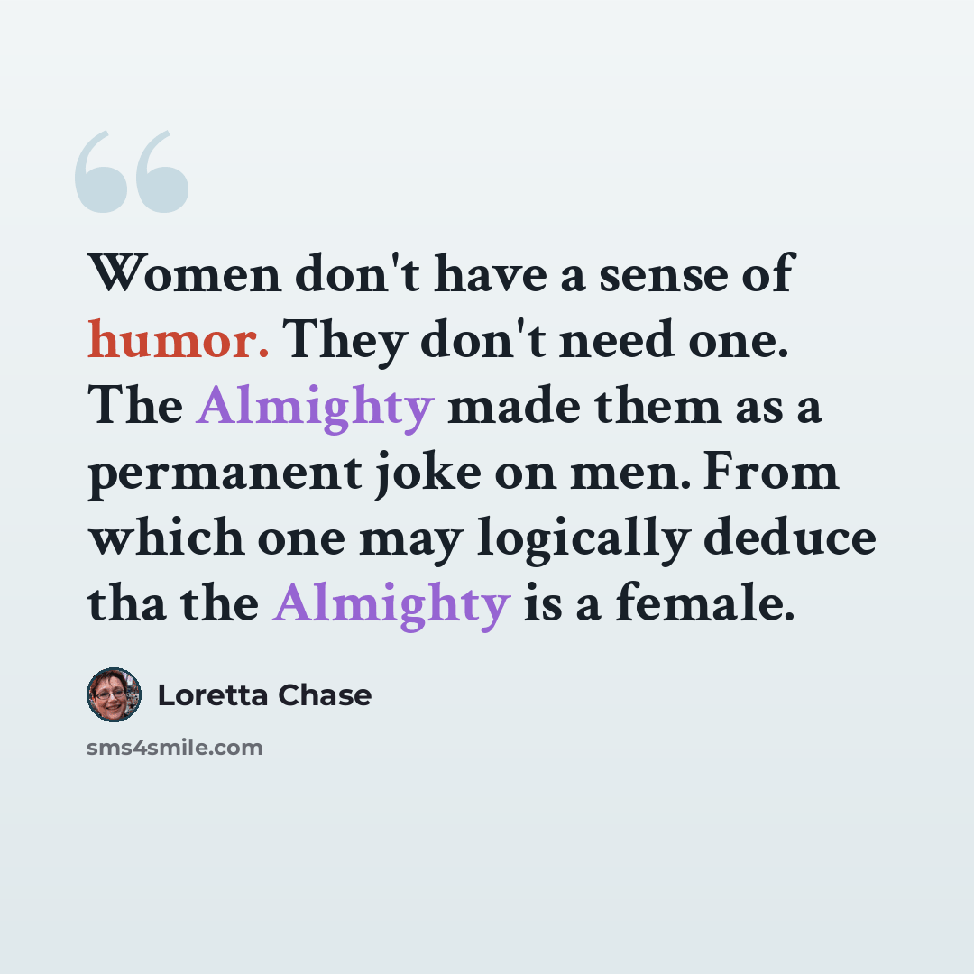 “Women don't have a sense of humor. They don't need one. The Almighty made them as a permanent joke on men. From which one may logically deduce tha the Almighty is a female.” quote by Loretta Chase