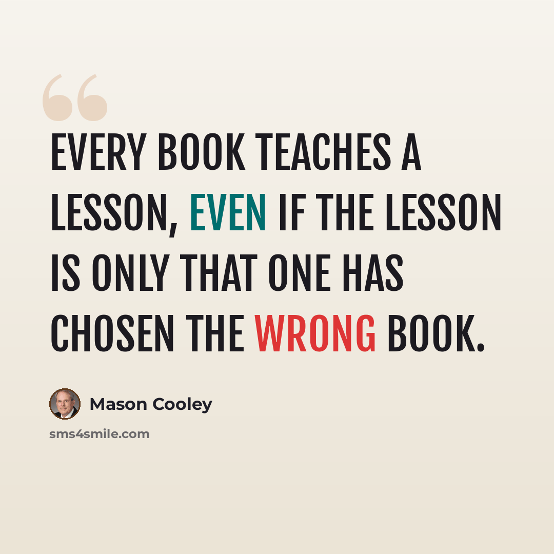 “Every book teaches a lesson, even if the lesson is only that one has chosen the wrong book.” quote by Mason Cooley