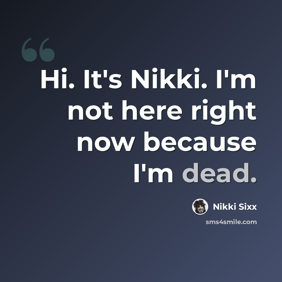 “Hi. It's Nikki. I'm not here right now because I'm dead.” quote by Nikki Sixx
