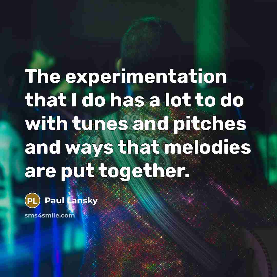 “The experimentation that I do has a lot to do with tunes and pitches and ways that melodies are put together.” quote by Paul Lansky