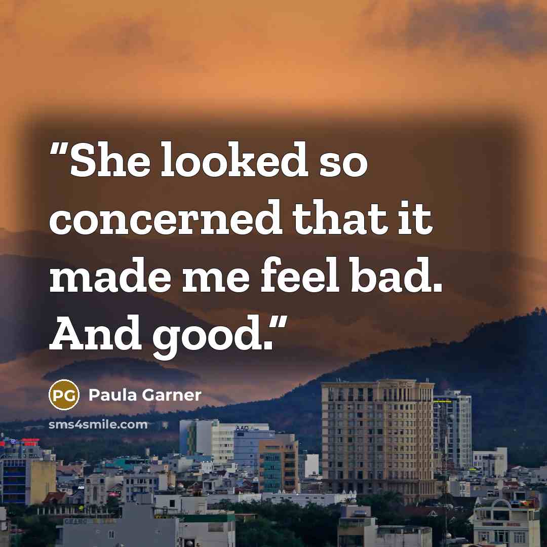 “She looked so concerned that it made me feel bad. And good.” quote by Paula Garner
