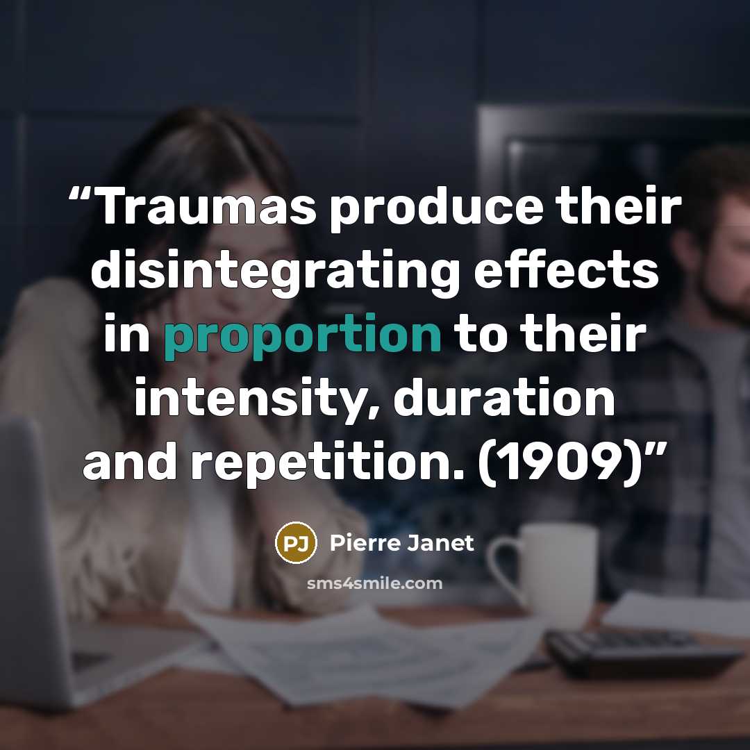 “Traumas produce their disintegrating effects in proportion to their intensity, duration and repetition. (1909)” quote by Pierre Janet