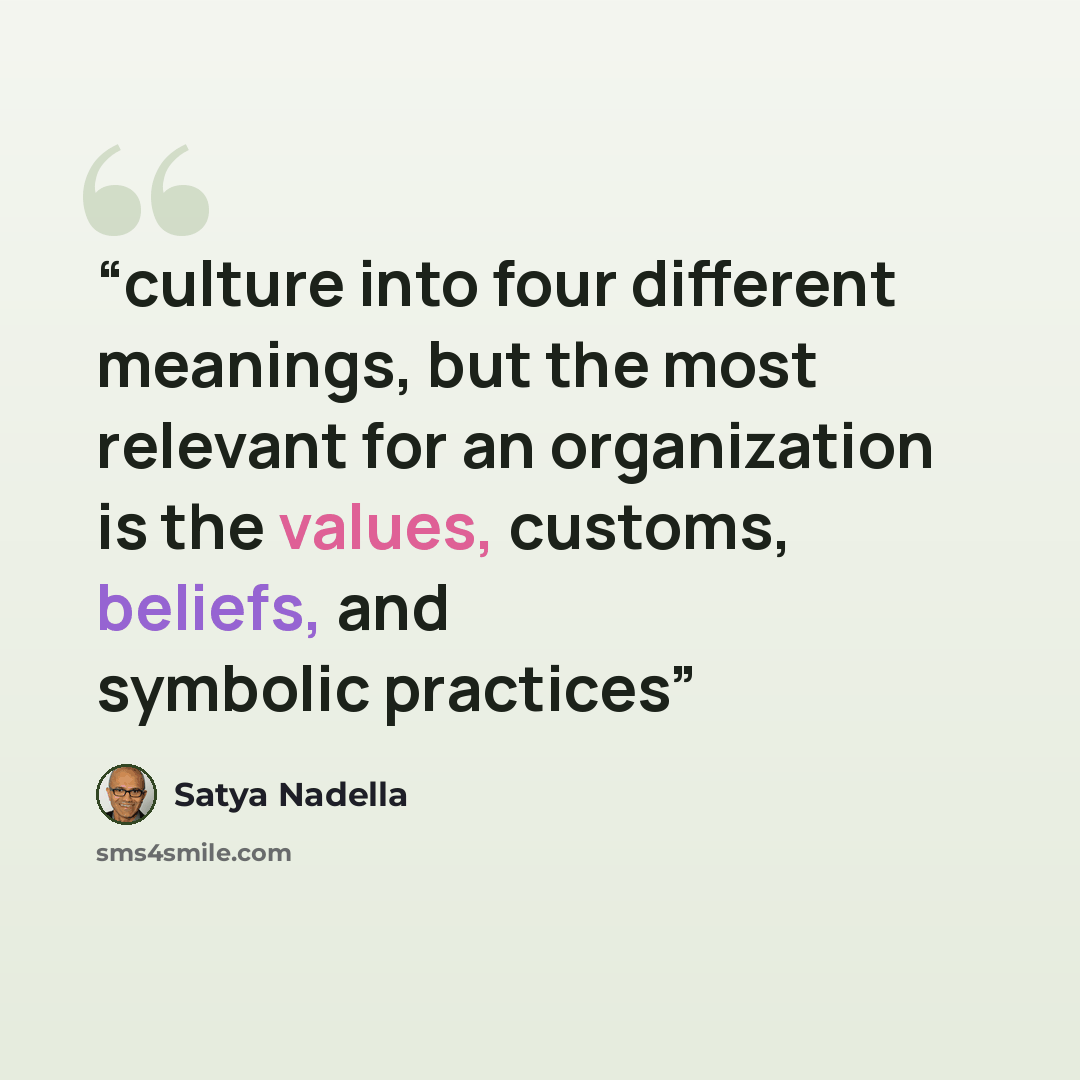 “culture into four different meanings, but the most relevant for an organization is the values, customs, beliefs, and symbolic practices” quote by Satya Nadella
