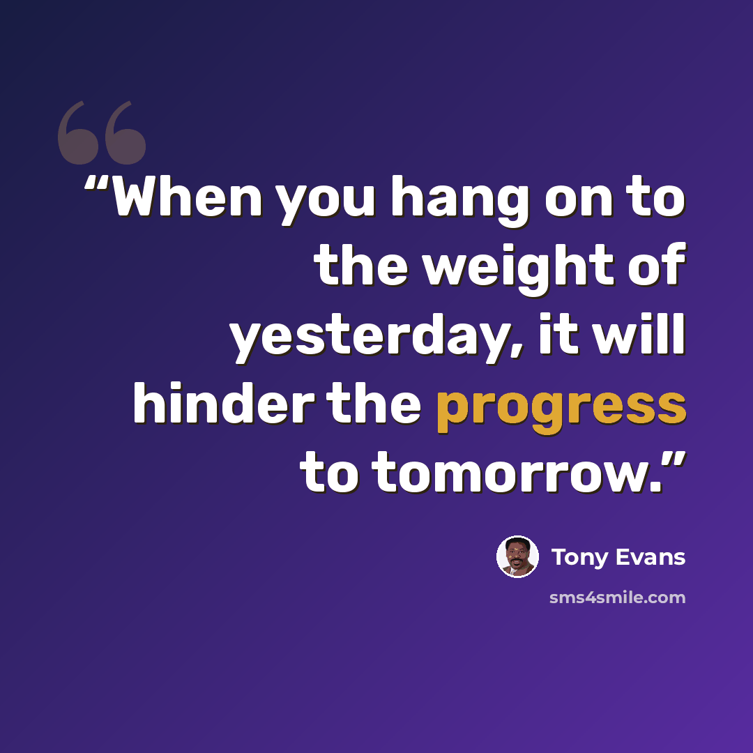 “When you hang on to the weight of yesterday, it will hinder the progress to tomorrow.” quote by Tony Evans