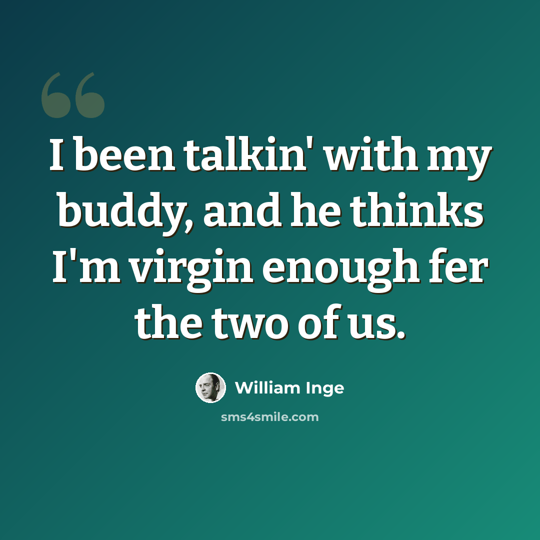 “I been talkin' with my buddy, and he thinks I'm virgin enough fer the two of us.” quote by William Inge