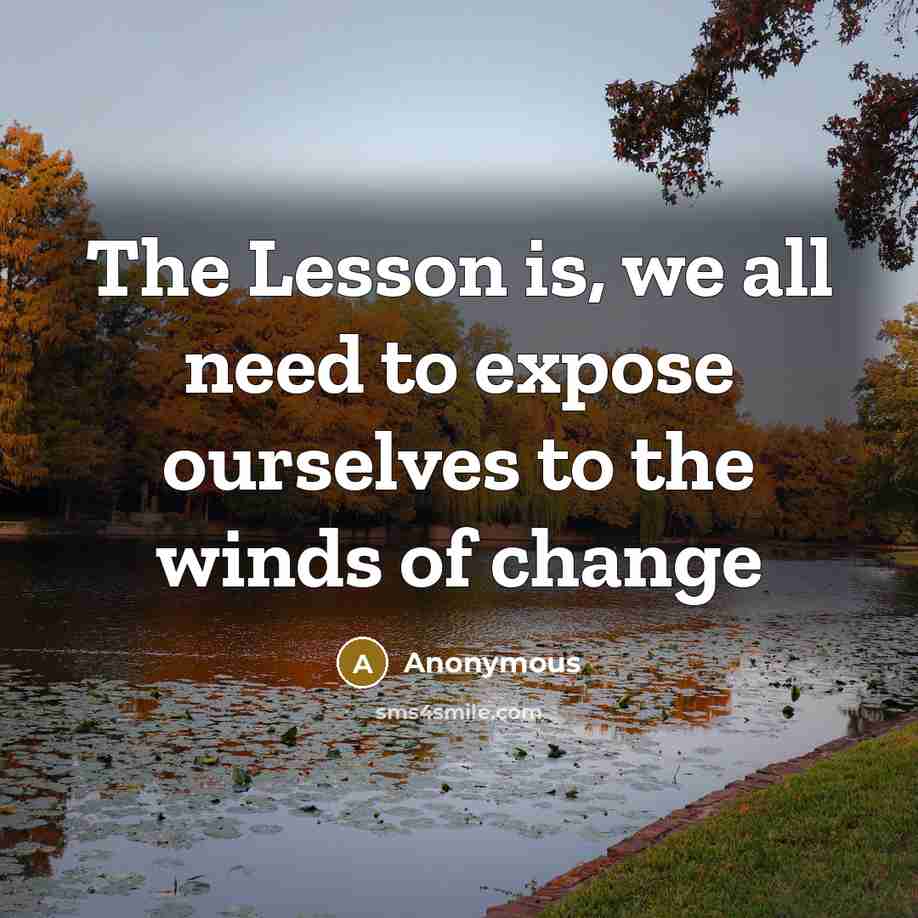 “The Lesson is, we all need to expose ourselves to the winds of change” quote by Anonymous