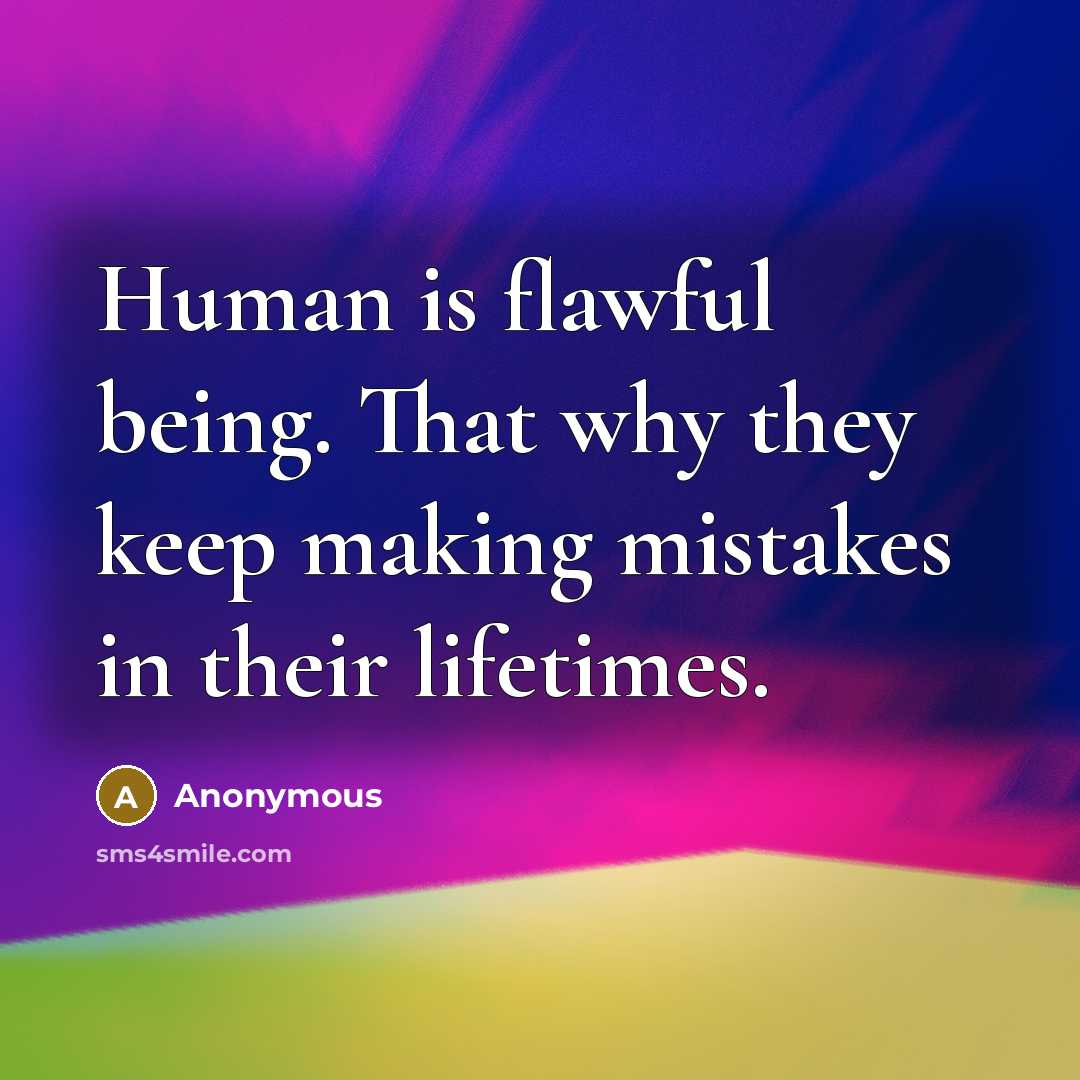 “Human is flawful being. That why they keep making mistakes in their lifetimes.” quote by Anonymous