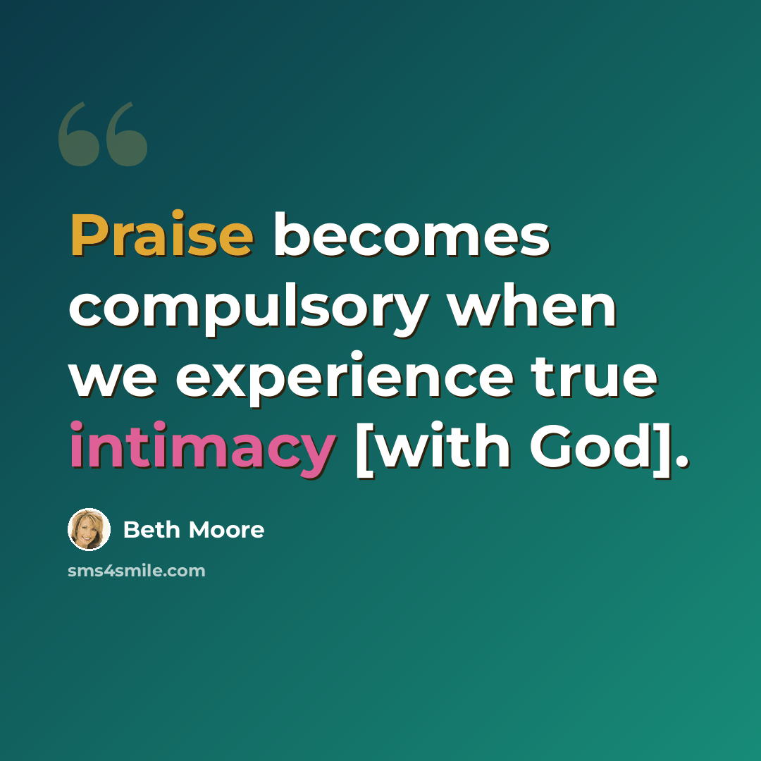 “Praise becomes compulsory when we experience true intimacy [with God].” quote by Beth Moore