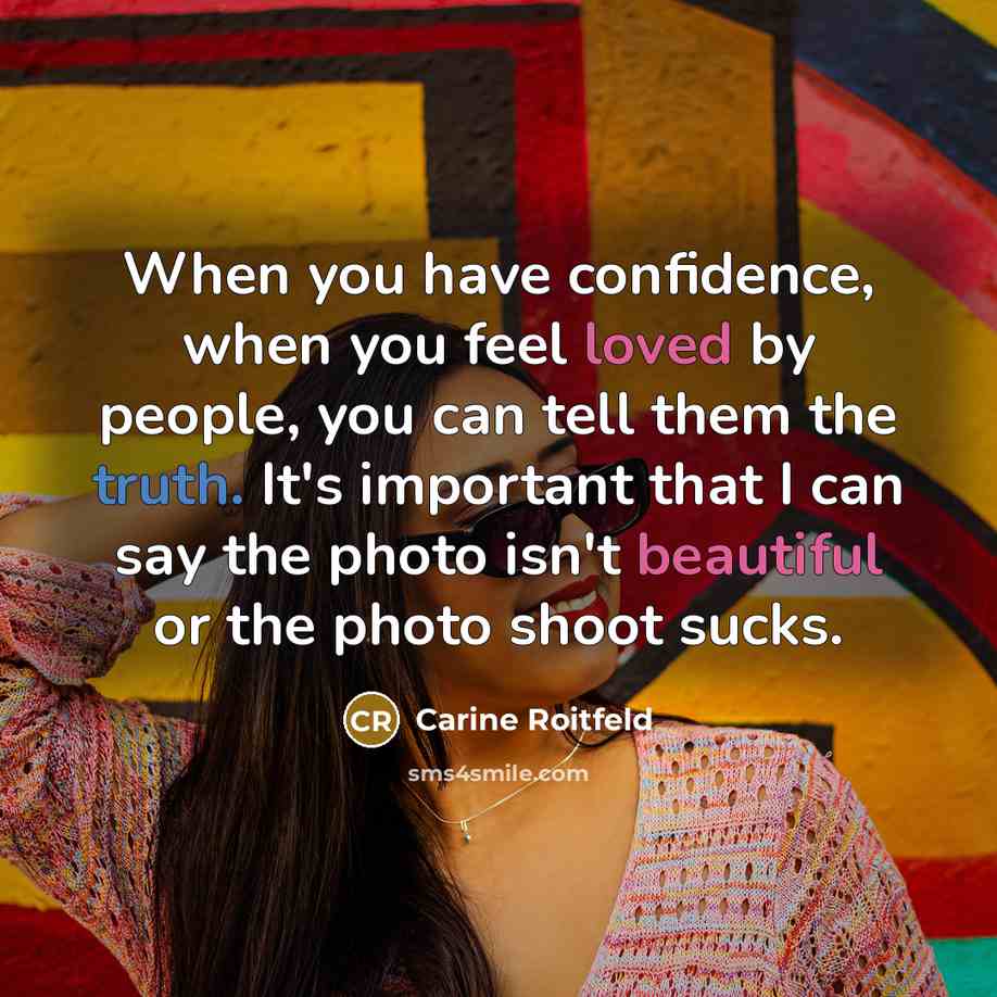 “When you have confidence, when you feel loved by people, you can tell them the truth. It's important that I can say the photo isn't beautiful or the photo shoot sucks.” quote by Carine Roitfeld