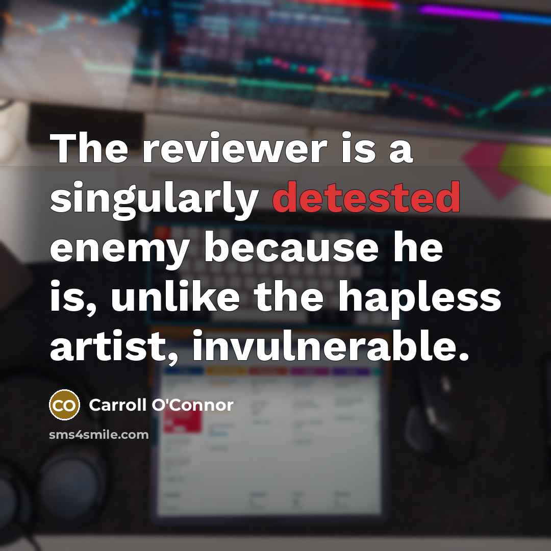 “The reviewer is a singularly detested enemy because he is, unlike the hapless artist, invulnerable.” quote by Carroll O'Connor