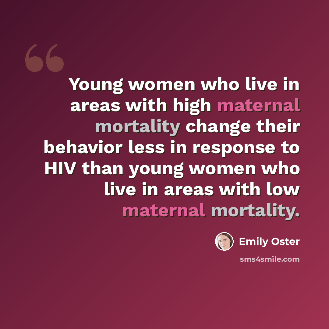 “Young women who live in areas with high maternal mortality change their behavior less in response to HIV than young women who live in areas with low maternal mortality.” quote by Emily Oster