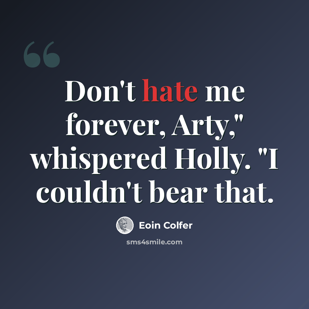 “Don't hate me forever, Arty," whispered Holly. "I couldn't bear that.” quote by Eoin Colfer