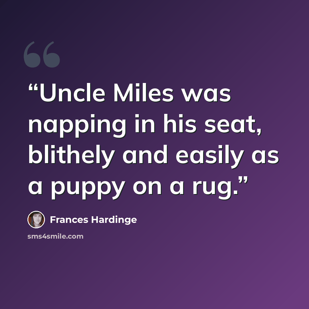 “Uncle Miles was napping in his seat, blithely and easily as a puppy on a rug.” quote by Frances Hardinge