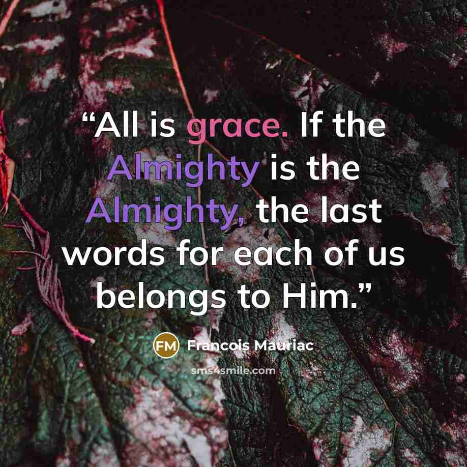 “All is grace. If the Almighty is the Almighty, the last words for each of us belongs to Him.” quote by François Mauriac