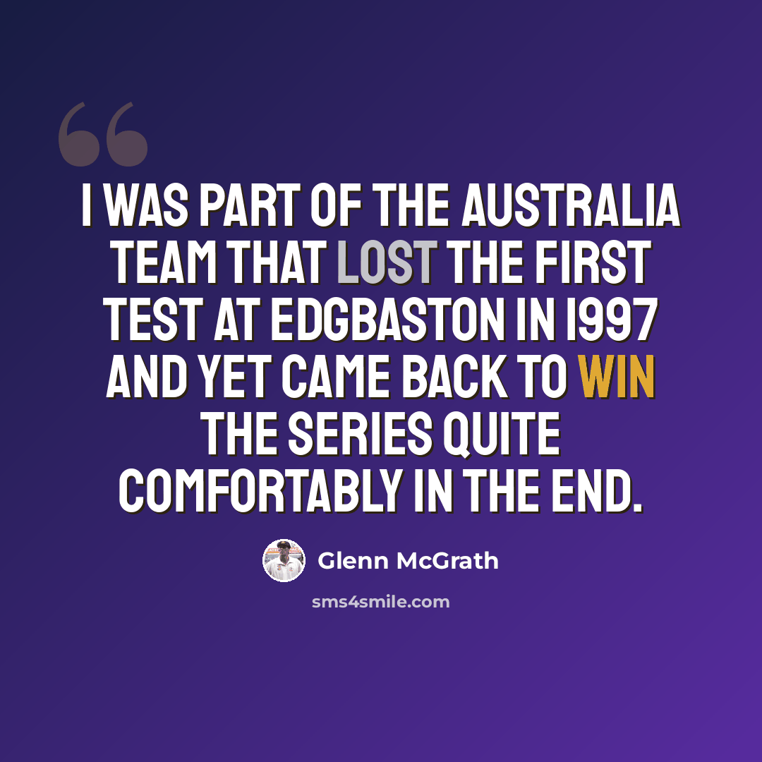 “I was part of the Australia team that lost the first Test at Edgbaston in 1997 and yet came back to win the series quite comfortably in the end.” quote by Glenn McGrath