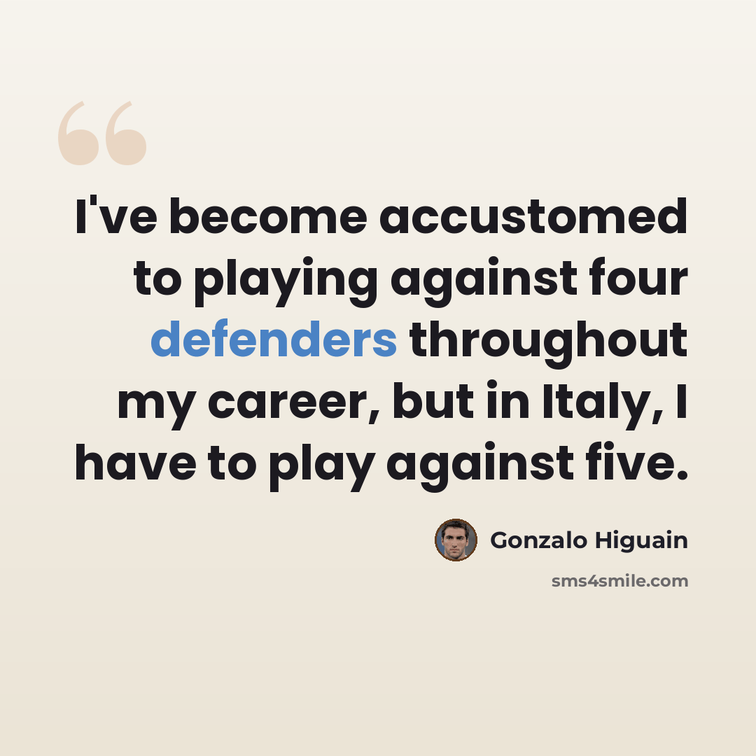 “I've become accustomed to playing against four defenders throughout my career, but in Italy, I have to play against five.” quote by Gonzalo Higuain