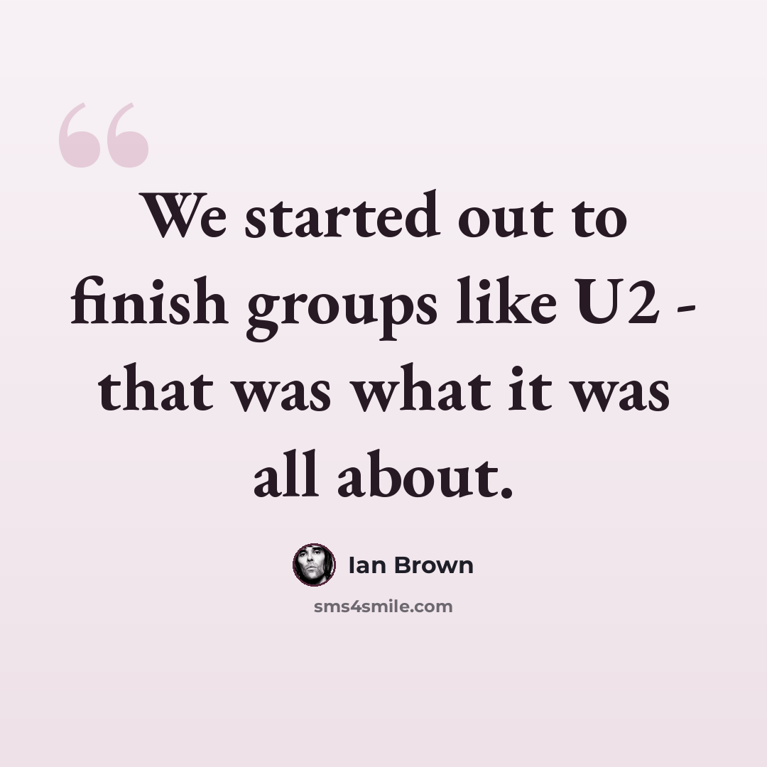 “We started out to finish groups like U2 - that was what it was all about.” quote by Ian Brown