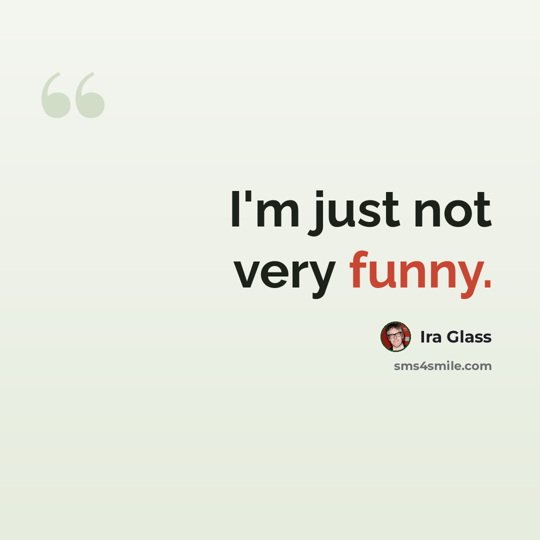 “I'm just not very funny.” quote by Ira Glass