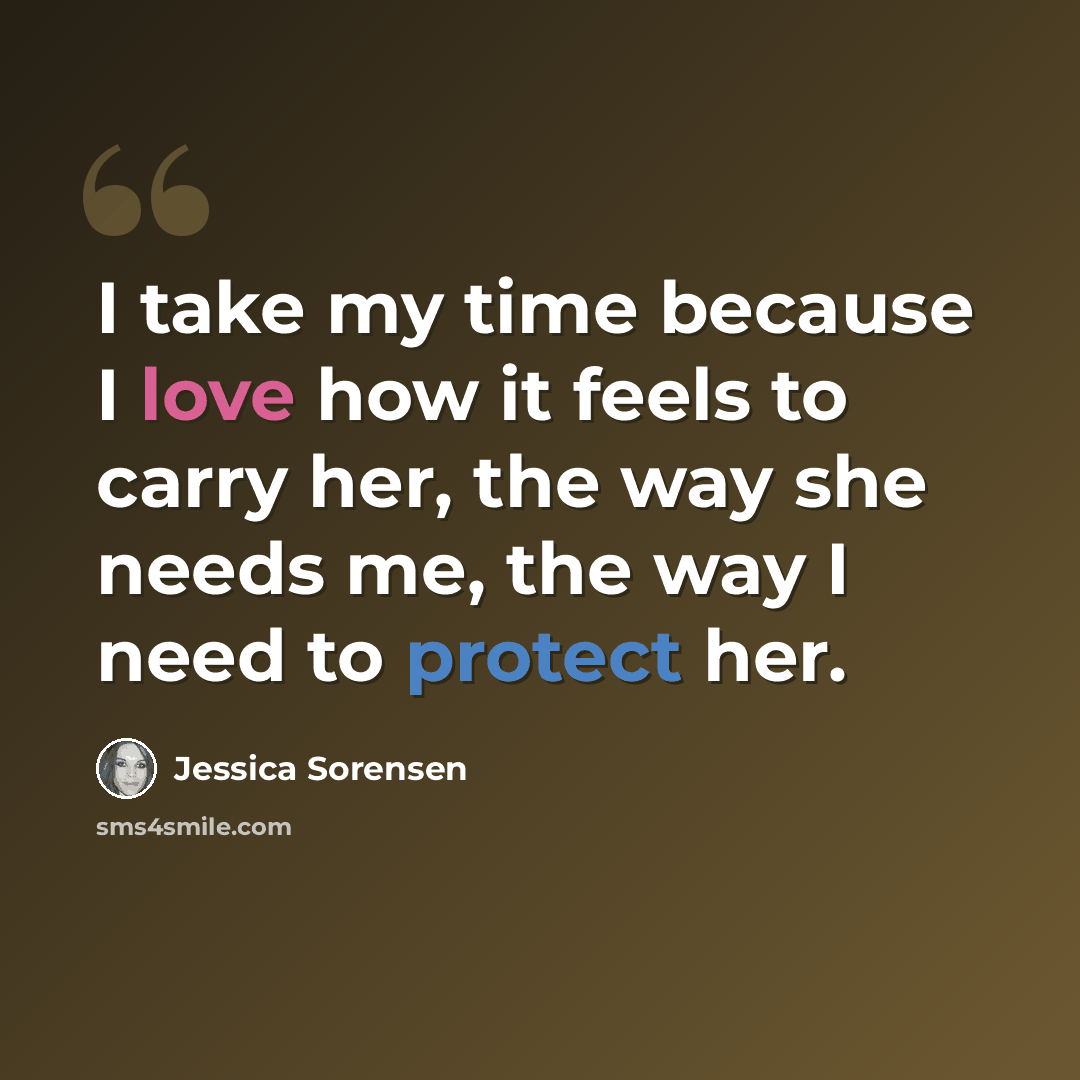 “I take my time because I love how it feels to carry her, the way she needs me, the way I need to protect her.” quote by Jessica Sorensen