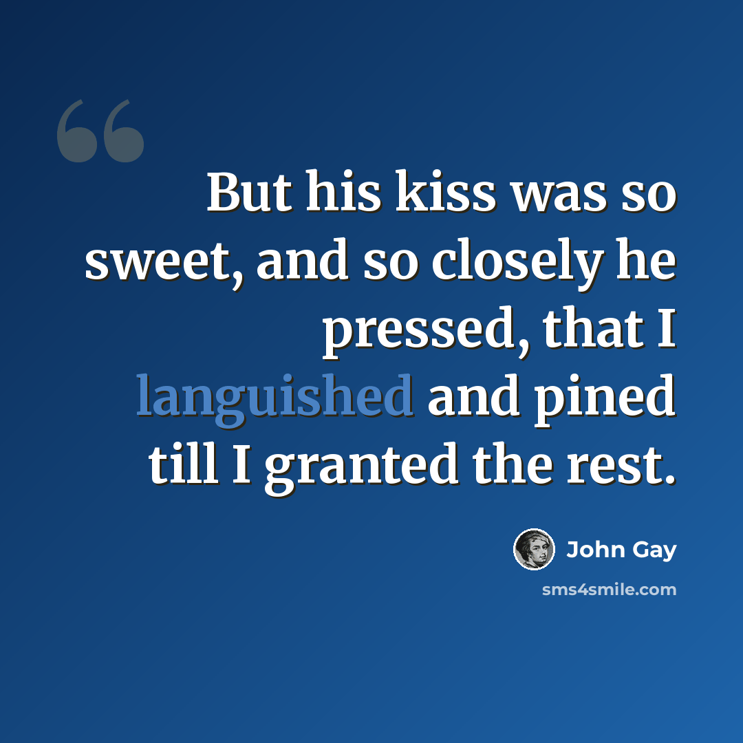 “But his kiss was so sweet, and so closely he pressed, that I languished and pined till I granted the rest.” quote by John Gay