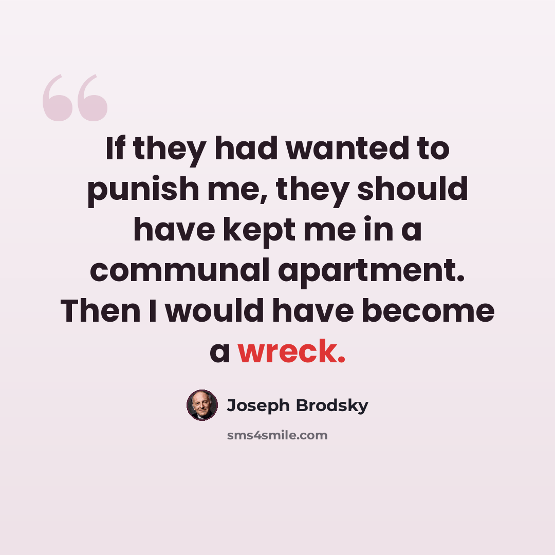 “If they had wanted to punish me, they should have kept me in a communal apartment. Then I would have become a wreck.” quote by Joseph Brodsky