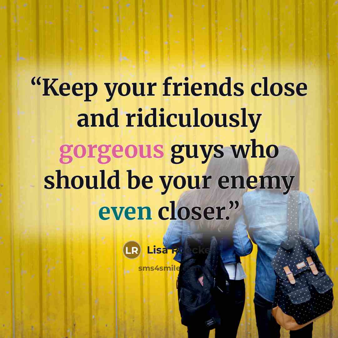 “Keep your friends close and ridiculously gorgeous guys who should be your enemy even closer.” quote by Lisa Roecker
