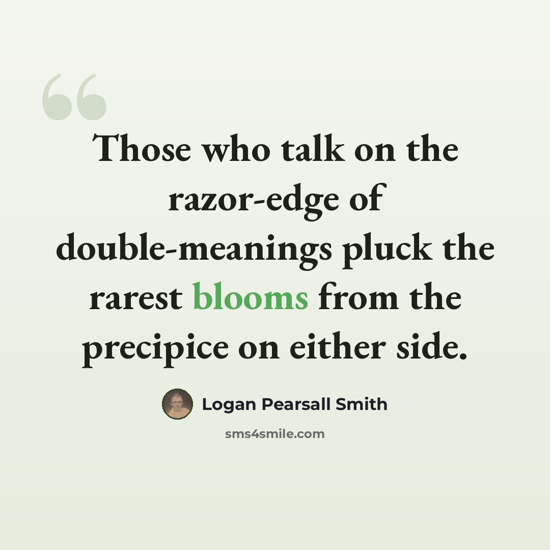 “Those who talk on the razor-edge of double-meanings pluck the rarest blooms from the precipice on either side.” quote by Logan Pearsall Smith