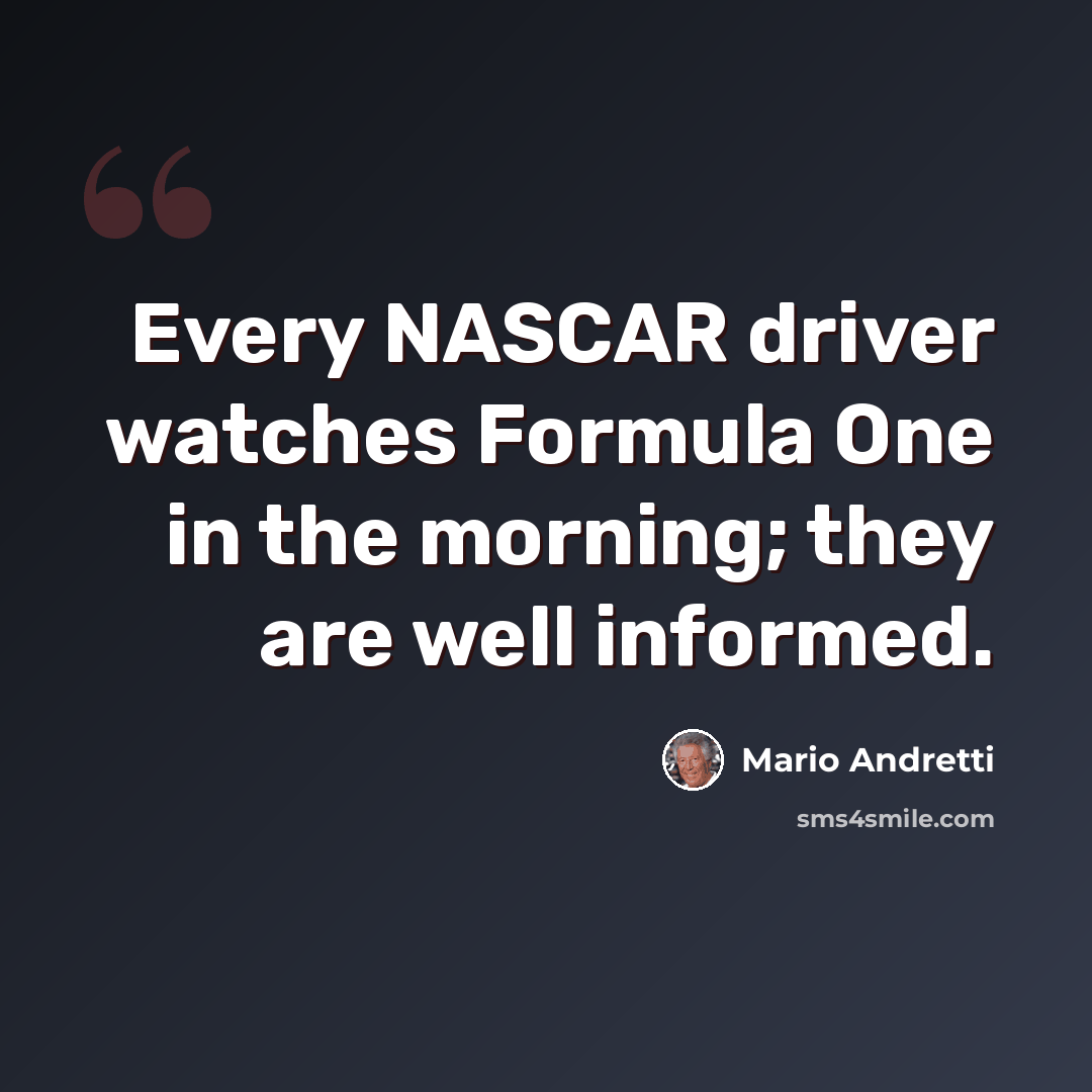 “Every NASCAR driver watches Formula One in the morning; they are well informed.” quote by Mario Andretti