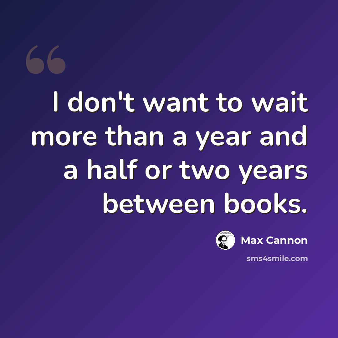 “I don't want to wait more than a year and a half or two years between books.” quote by Max Cannon