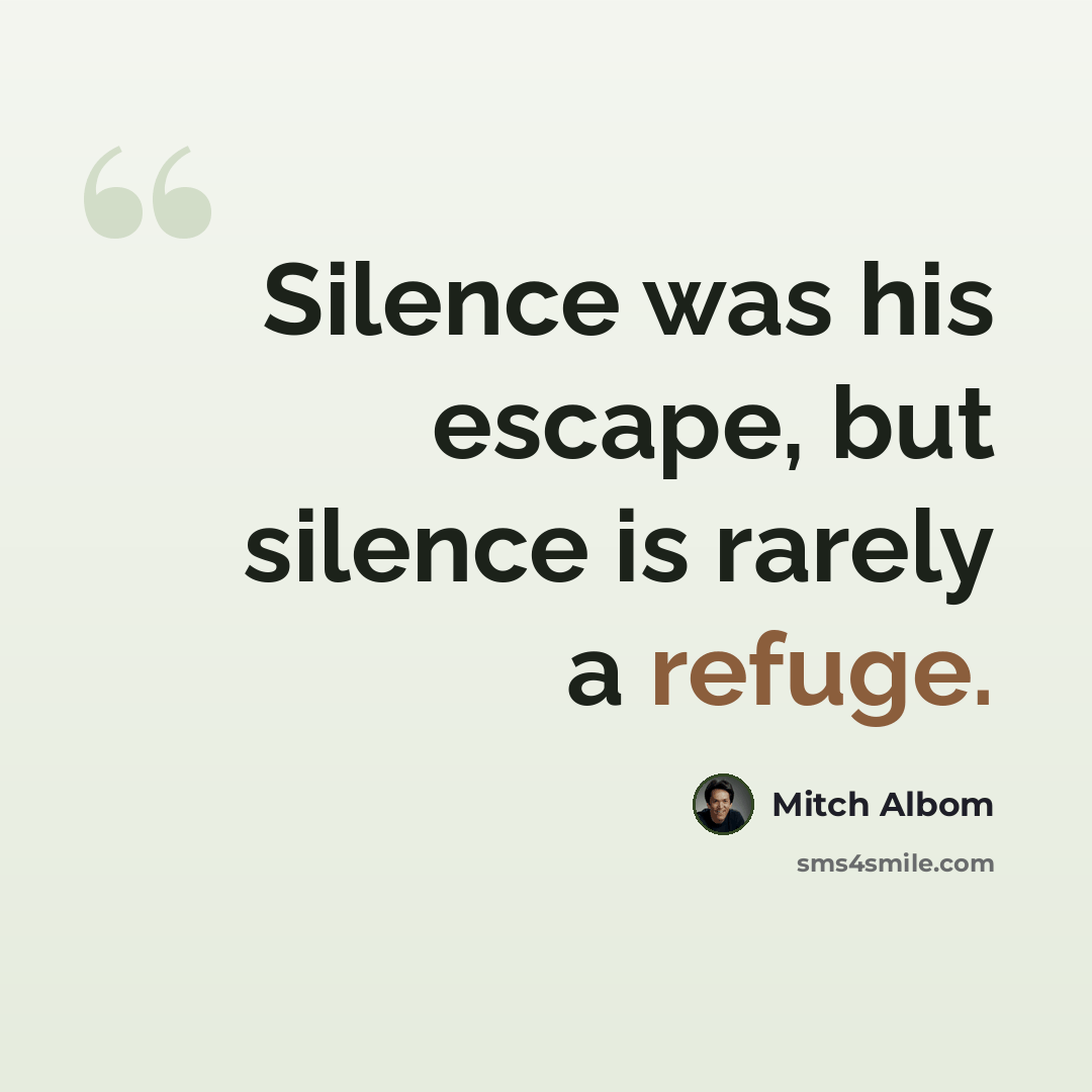 “Silence was his escape, but silence is rarely a refuge.” quote by Mitch Albom