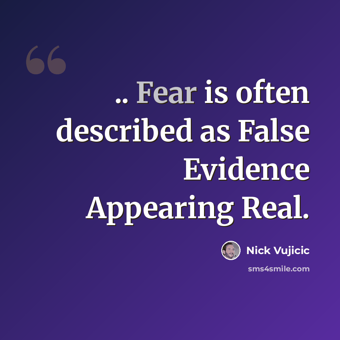 “.. Fear is often described as False Evidence Appearing Real.” quote by Nick Vujicic